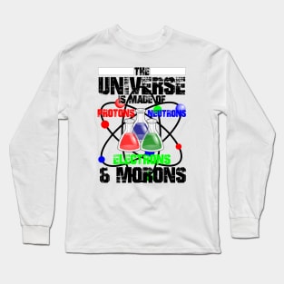 The Universe Is Made Of Protons, Neutrons, Electrons & Morons Long Sleeve T-Shirt